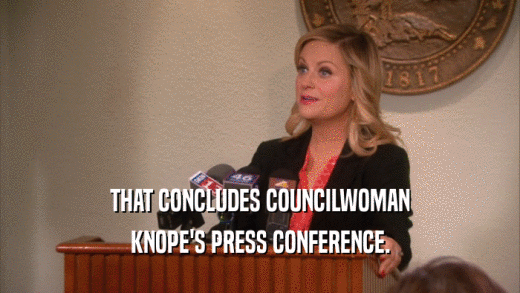 THAT CONCLUDES COUNCILWOMAN KNOPE'S PRESS CONFERENCE. 