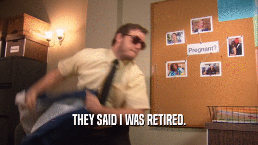THEY SAID I WAS RETIRED.  