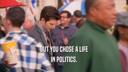 BUT YOU CHOSE A LIFE IN POLITICS. 