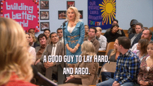 A GOOD GUY TO LAY HARD, AND ARGO. 