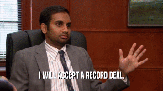 I WILL ACCEPT A RECORD DEAL.  