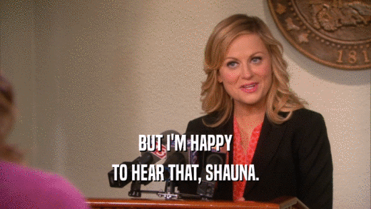 BUT I'M HAPPY TO HEAR THAT, SHAUNA. 