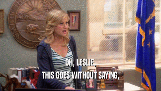 OH, LESLIE, THIS GOES WITHOUT SAYING, 