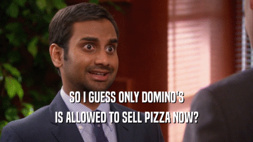 SO I GUESS ONLY DOMINO'S IS ALLOWED TO SELL PIZZA NOW? 