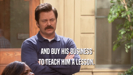AND BUY HIS BUSINESS TO TEACH HIM A LESSON. 