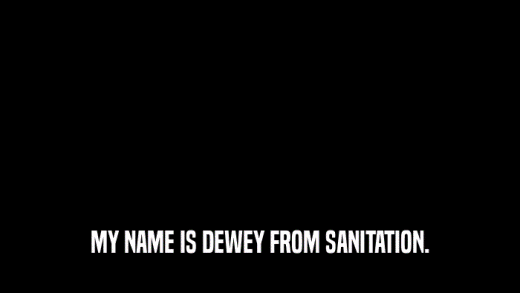 MY NAME IS DEWEY FROM SANITATION.  