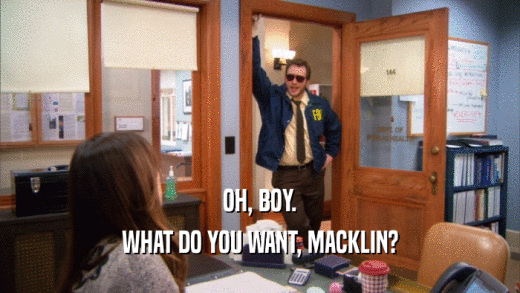 OH, BOY. WHAT DO YOU WANT, MACKLIN? 
