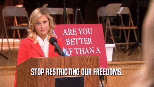 STOP RESTRICTING OUR FREEDOMS.  