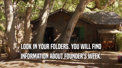 LOOK IN YOUR FOLDERS. YOU WILL FIND INFORMATION ABOUT FOUNDER'S WEEK. 