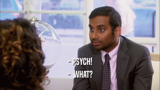 - PSYCH! -  WHAT? 
