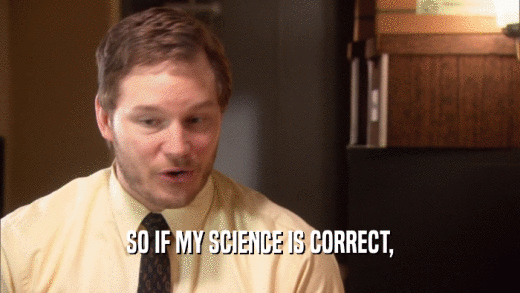 SO IF MY SCIENCE IS CORRECT,  