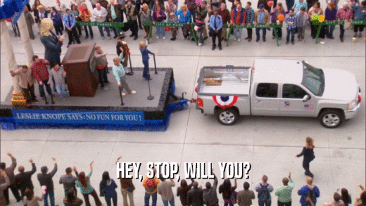 HEY, STOP, WILL YOU?  