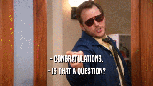 - CONGRATULATIONS. - IS THAT A QUESTION? 
