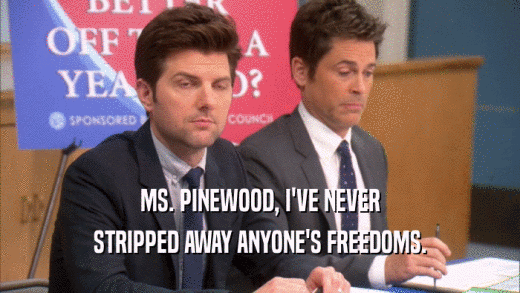 MS. PINEWOOD, I'VE NEVER STRIPPED AWAY ANYONE'S FREEDOMS. 