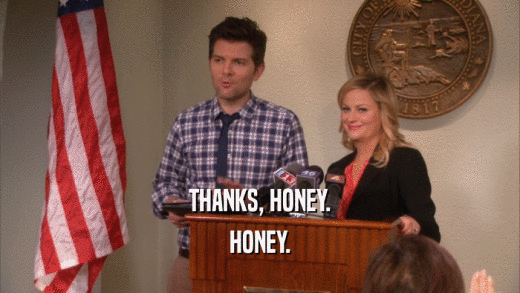 THANKS, HONEY. HONEY. 