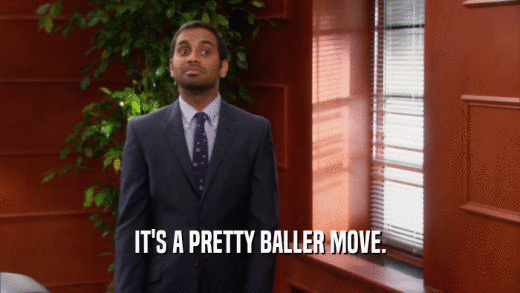 IT'S A PRETTY BALLER MOVE.  