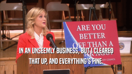 IN AN UNSEEMLY BUSINESS, BUT I CLEARED THAT UP, AND EVERYTHING'S FINE. 