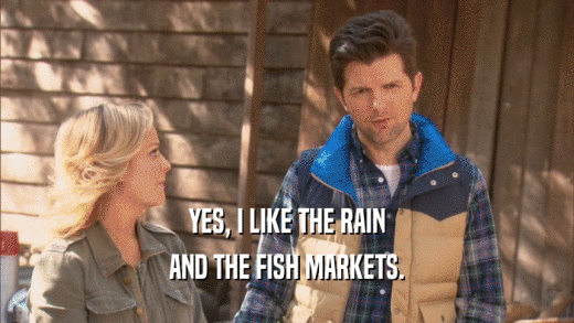 YES, I LIKE THE RAIN AND THE FISH MARKETS. 