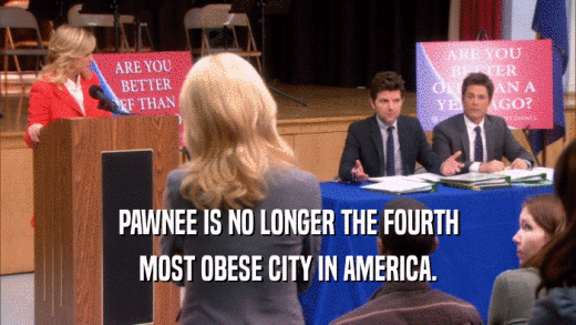 PAWNEE IS NO LONGER THE FOURTH MOST OBESE CITY IN AMERICA. 