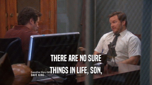 THERE ARE NO SURE THINGS IN LIFE, SON, 