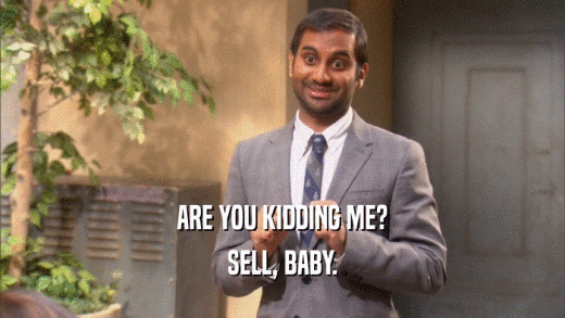 ARE YOU KIDDING ME? SELL, BABY. 