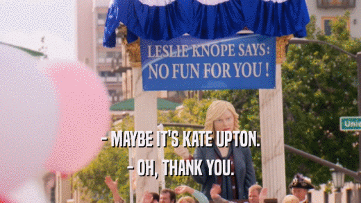 - MAYBE IT'S KATE UPTON. - OH, THANK YOU. 