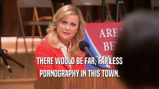 THERE WOULD BE FAR, FAR LESS PORNOGRAPHY IN THIS TOWN. 