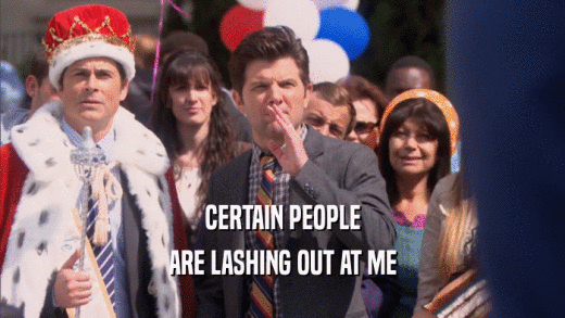 CERTAIN PEOPLE ARE LASHING OUT AT ME 