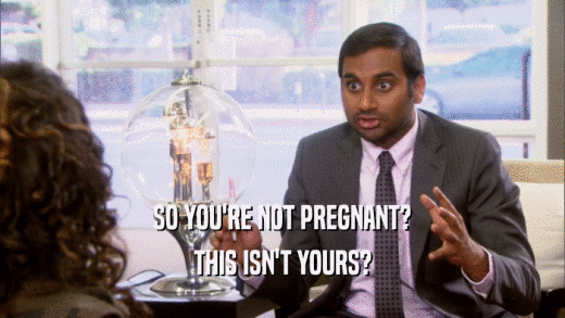 SO YOU'RE NOT PREGNANT?
 THIS ISN'T YOURS?
 