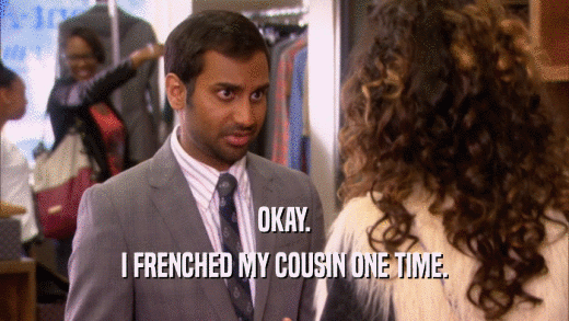 OKAY. I FRENCHED MY COUSIN ONE TIME. 