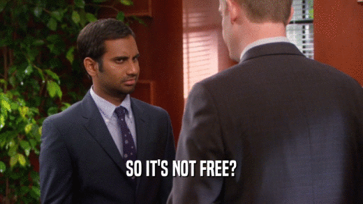 SO IT'S NOT FREE?  