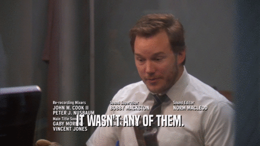 IT WASN'T ANY OF THEM.  