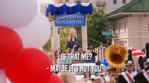 - IS THAT ME? - MAYBE IT'S NOT YOU. 