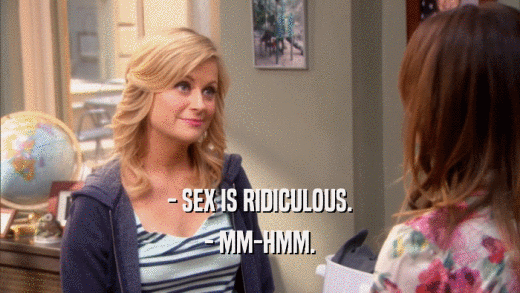 - SEX IS RIDICULOUS. - MM-HMM. 