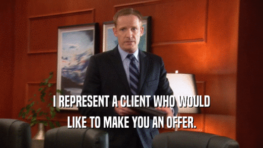 I REPRESENT A CLIENT WHO WOULD LIKE TO MAKE YOU AN OFFER. 