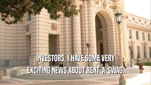 INVESTORS, I HAVE SOME VERY EXCITING NEWS ABOUT RENT-A-SWAG. 