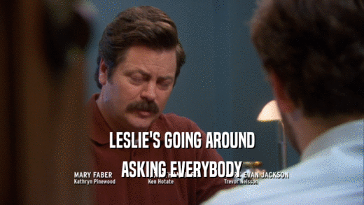 LESLIE'S GOING AROUND ASKING EVERYBODY 