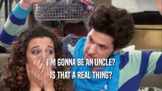 I'M GONNA BE AN UNCLE? IS THAT A REAL THING? 