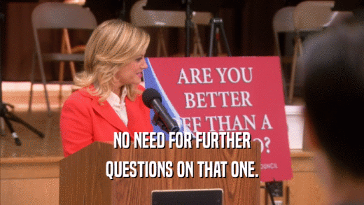 NO NEED FOR FURTHER QUESTIONS ON THAT ONE. 