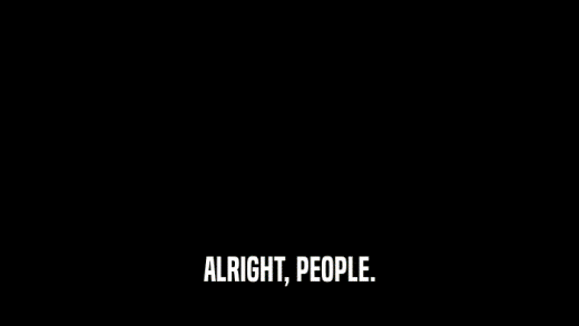 ALRIGHT, PEOPLE.  