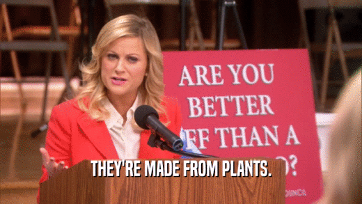 THEY'RE MADE FROM PLANTS.  