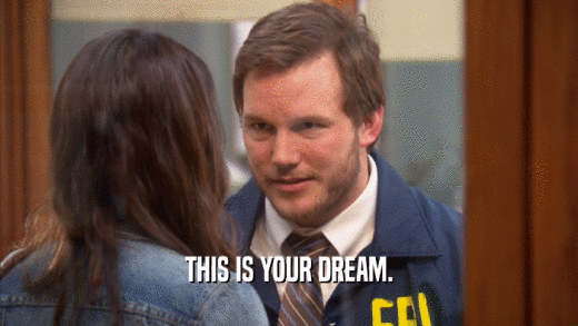 THIS IS YOUR DREAM.  