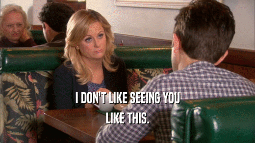 I DON'T LIKE SEEING YOU LIKE THIS. 