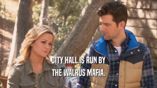 CITY HALL IS RUN BY THE WALRUS MAFIA. 