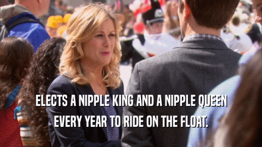 ELECTS A NIPPLE KING AND A NIPPLE QUEEN EVERY YEAR TO RIDE ON THE FLOAT. 