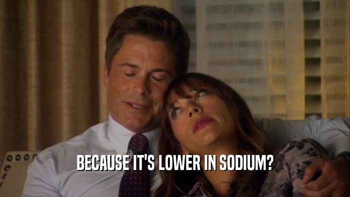 BECAUSE IT'S LOWER IN SODIUM?  