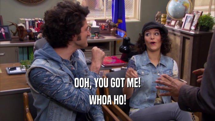 OOH, YOU GOT ME! WHOA HO! 
