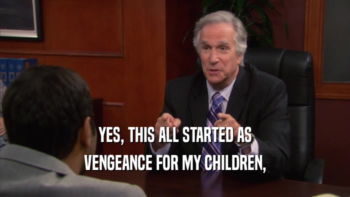 YES, THIS ALL STARTED AS VENGEANCE FOR MY CHILDREN, 