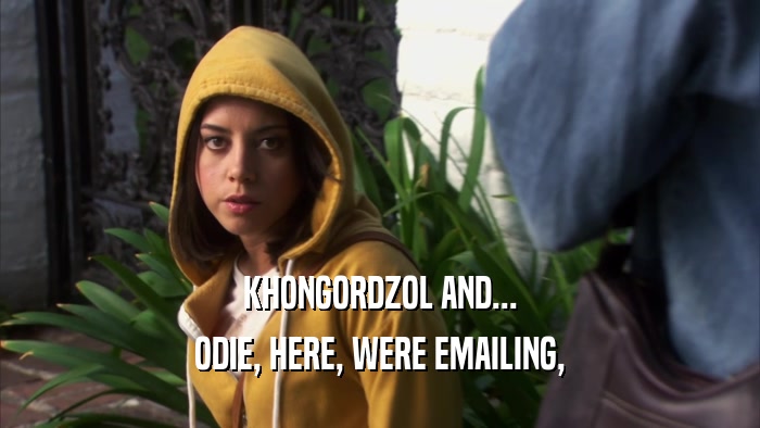 KHONGORDZOL AND... ODIE, HERE, WERE EMAILING, 