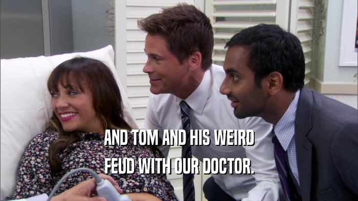 AND TOM AND HIS WEIRD FEUD WITH OUR DOCTOR. 